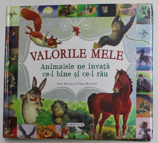 VALORILE MELE - ANIMALELE NE INVATA CE- I BINE SI CE-I RAU de JOSE MORAN , ilustratii de ULISES WENSELL , 2018