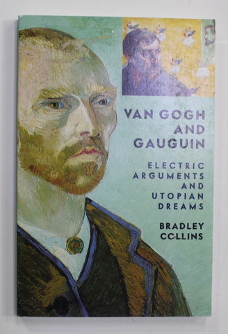 VAN GOGH AND GAUGUIN - ELECTRIC ARGUMENTS AND UTOPIAN DREAMS by BRADLEY COLLINS , 2004