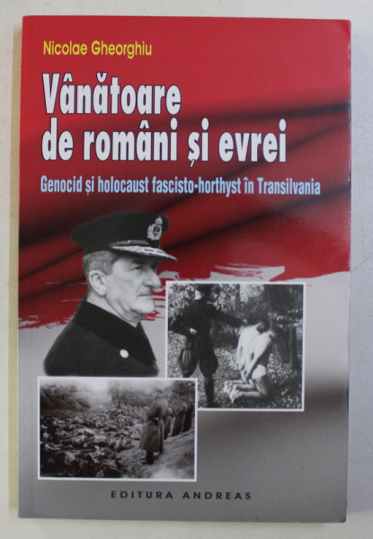 VANATOARE DE ROMANI SI EVREI -  GENOCID SI HOLOCAUST FASCISTO - HORTHYST IN TRANSILVANIA de NICOLAE GHEORGHE , 2015