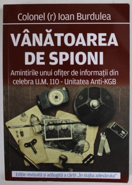 VANATOREA DE SPIONI , AMINTIRILE UNUI OFITER DE INFORMATIII DIN CELEBRA U.M. 110 - UNITATEA ANTI - KGB de COLONEL IOAN BURDULEA , 2022