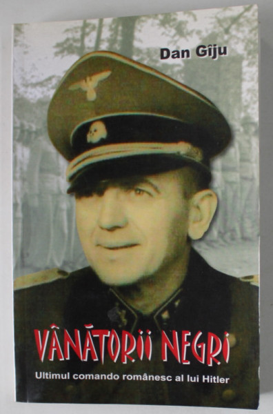 VANATORII NEGRI , ULTIMUL COMANDO AL LUI HITLER de DAN GIJU , 2014 , DEDICATIE *