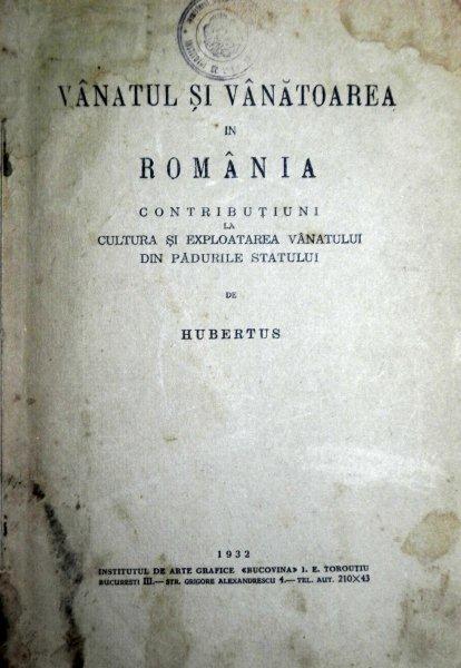 VANATUL SI VANATOAREA IN ROMANIA - CONTRIBUTIUNI LA CULTURA SI EXPLOATAREA VANATULUI DIN PADURILE STATULUI  - HUBERSTUS  - 1932