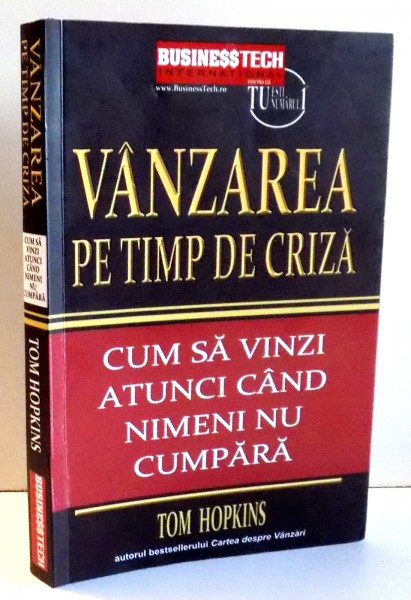 VANZAREA PE TIMP DE CRIZA , CUM SA VINZI ATUNCI CAND NIMENI NU CUMPARA de TOM HOPKINS , 2010