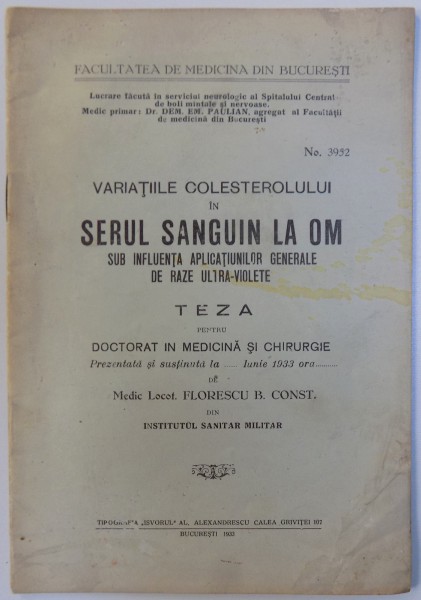 VARIATIILE COLESTEROLULUI IN SERUL SANGUIN LA OM , TEZA PENTRU DOCTORAT IN MEDICINA SI CHIRURGIE de FLORESCU B. CONST. , 1933