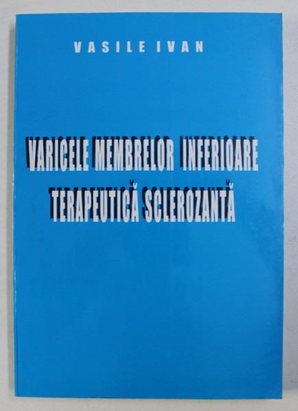 VARICELE MEMBRELOR INFERIOARE - TERAPEUTICA SCLEROZANTA de VASILE IVAN , 2000
