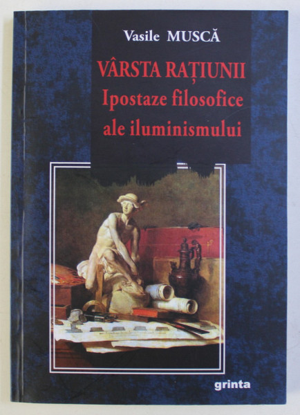 VARSTA RATIUNII - IPOSTAZE FILOSOFICE ALE ILUMINISMULUI de VASILE MUSCA , 2012 DEDICATIE*