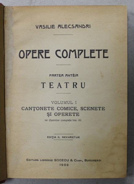 VASILE ALECSANDRI , OPERE COMPLETE , PARTEA INTAI : TEATRU , VOLUMUL I : CANTONETE COMICE , SCENETE SI OPERETE  , 1903