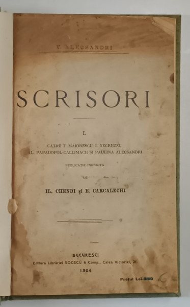 VASILE ALECSANDRI. SCRISORI CATRE MAIORESCU, I. NEGRUZZI, AL. PAPADOPOL CALLIMACHI SI PAULINA ALECSANDRI  de IL. CHENDI SI E. CARCALECHI, BUC. 1904