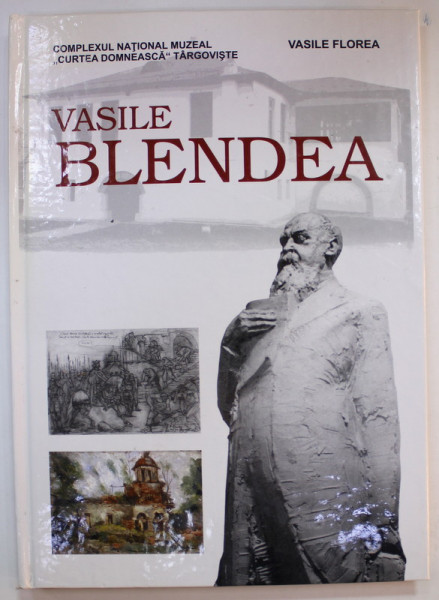 VASILE BLENDEA 1895 - 1988, SCULPTURA , PICTURA , DESEN de VASILE FLOREA , 2002