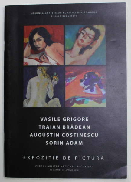 VASILE GRIGORE , TRAIAN BRADEAN , AUGUSTIN COSTINESCU , SORIN ADAM - EXPOZITIE DE PICTURA ,CERCUL MILITAR NATIONAL, BUCURESTI , 2010