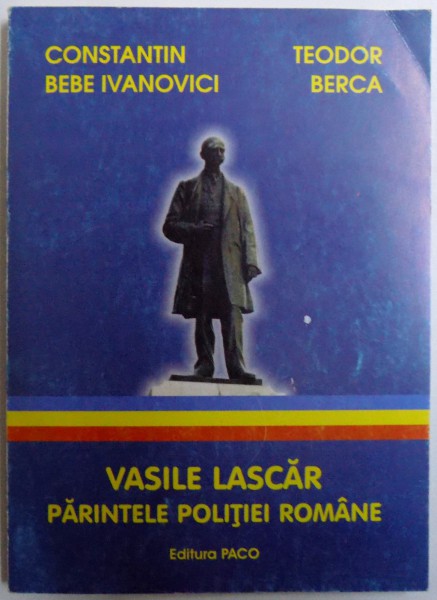 VASILE LASCAR - PARINTELE POLITIEI ROMANE de CONSTANTIN BEBE IVANOVICI si TEODOR BERCA , 2004