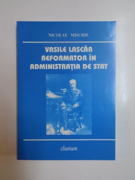 VASILE LASCAR , REFORMATOR IN ADMINISTRATIA DE STAT de NICOLAE MISCHIE , 2000 , CONTINE DEDICATIA AUTORULUI