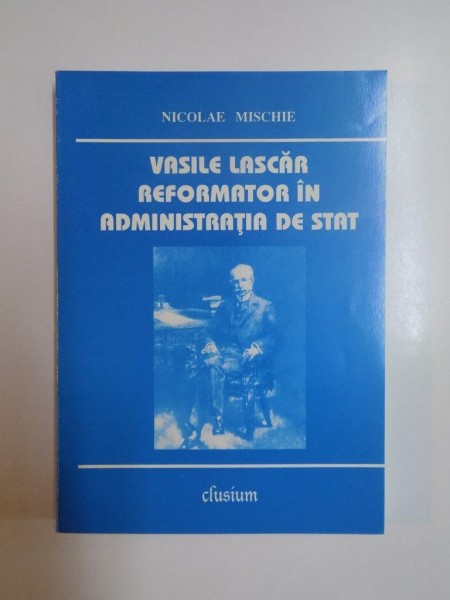 VASILE LASCAR , REFORMATOR IN ADMINISTRATIA DE STAT de NICOLAE MISCHIE , 2000
