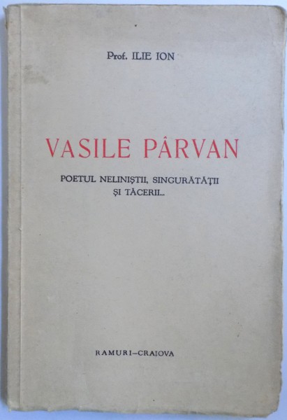 VASILE PARVAN  - POETUL NELINISTII , SINGURATATII SI TACERII ... de ILIE ION