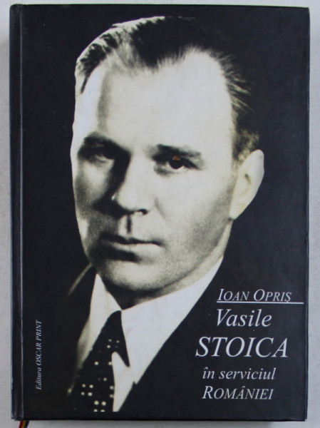 VASILE STOICA IN SERVICIUL ROMANIEI de IOAN OPRIS , 2008