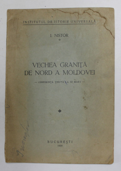 VECHEA GRANITA DE NORD A MOLDOVEI - CONFERINTA TINUTA LA 10 MARTIE - de I. NISTOR , 1939 * PREZINTA HALOURI DE APA