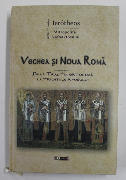 VECHEA SI NOUA ROMA - DE LA TRADITIA ORTODOXA AL TRADITIILE APUSULUI de IEROTHEOS , MITROPOLITUL NAFPAKTOSULUI , 2016