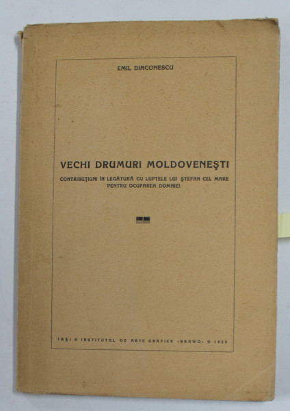 VECHI DRUMURI MOLDOVENESTI - ....LUPTELE LUI STEFAN CEL MARE PENTRU OCUPAREA DOMNIEI de EMIL DIACONESCU , 1939 , DEDICATIE CATRE MINISTRUL VICTOR IAMANDI *