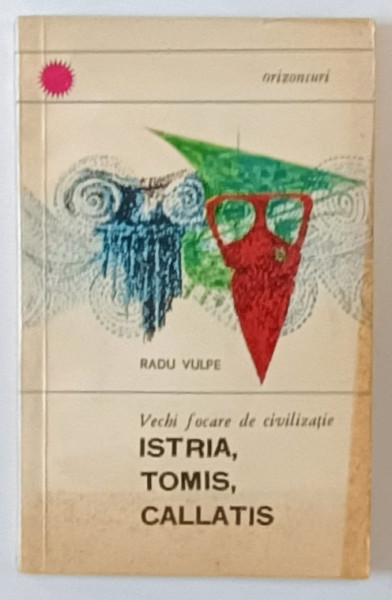 VECHI FOCARE DE CIVILIZATIE ISTRIA , TOMIS , CALLATIS de RADU VULPE , 1966
