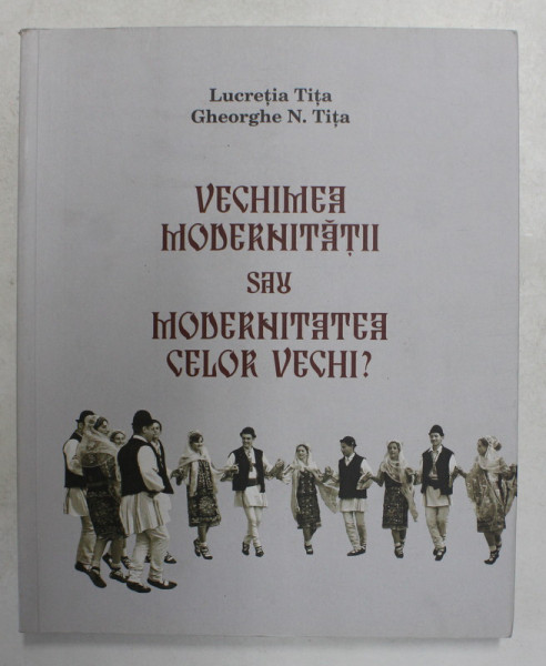 VECHIMEA MODERNITATII SAU MODERNITATEA CELOR VECHI ? de LUCRETIA TITA si GHEORGHE N. TITA , 2019