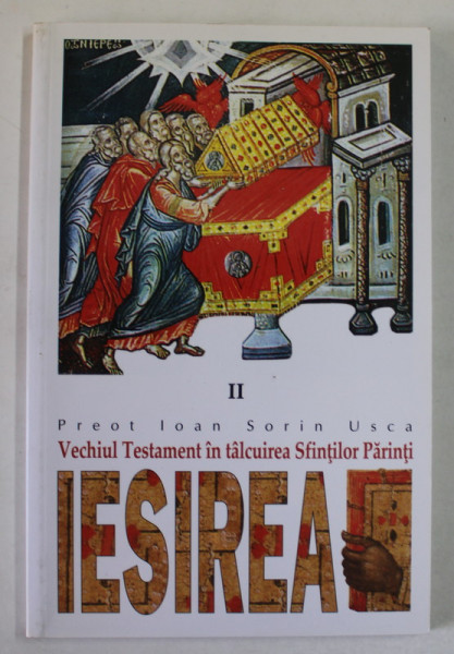 VECHIUL TESTAMENT IN TALCUIREA SFINTILOR PARINTI , VOLUMUL II : IESIREA de PREOT IOAN SORIN USCA , 2002