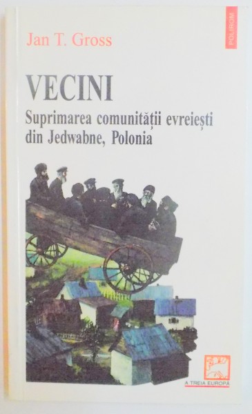 VECINI . SUPRIMAREA COMUNITATII EVREIESTI DIN JEDWABNE , POLONIA de JAN T. GROSS , 2002