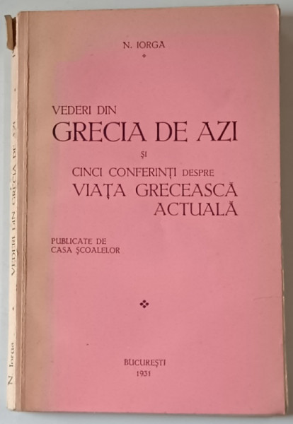 VEDERI DIN GRECIA DE AZI SI CINCI CONFERINTI DESPRE VIATA GRECEASCA ACTUALA de NICOLAE IORGA , 1931