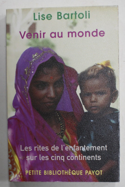 VENIR AU MONDE , LES RITES DE L ' ENFANTEMENT SUR LES CINQ CONTINETS par LISE BARTOLI , 2007