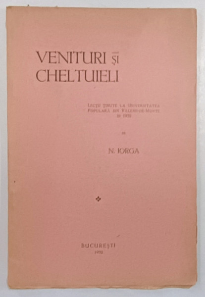 VENITURILE SI CHELTUIELILE, LECTII TINUTE LA UNVIERSITATE POPULARA DIN VALENII-DE-MUNTE IN 1932, de , N.IORGA, BUCURESTI 1932