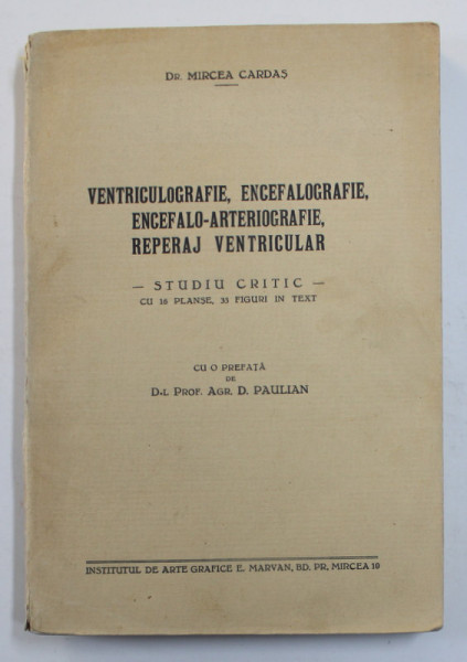 VENTRICULOGRAFIE , ENCEFALOGRAFIE , ENCEFALO - ARTERIOGRAFIE , REPERAJ VENTRICULAR - STUDIU CRITIC CU 16 PLANSE , 33 FIGURI IN TEXT de DR. MIRCEA CARDAS , 1933