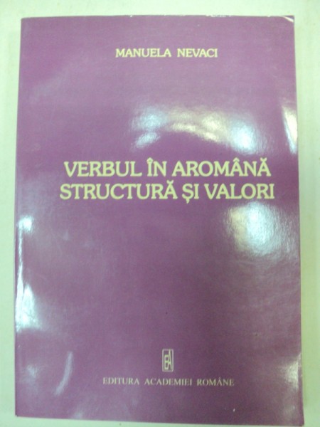 VERBUL IN AROMANA . STRUCTURA SI VALORI-MANUELA NEVACI  BUCURESTI 2006