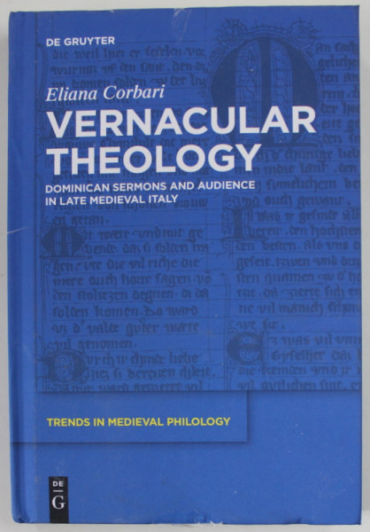 VERNACULAR THEOLOGY by ELIANA CORBARI , DOMINICAN SERMONS AND AUDIENCE IN LATE MEDIEVAL ITALY , TRENDS IN MEDIEVAL PHILOLOGY , 2013 , COPERTA CU DEFECTE SI URME DE UZURA