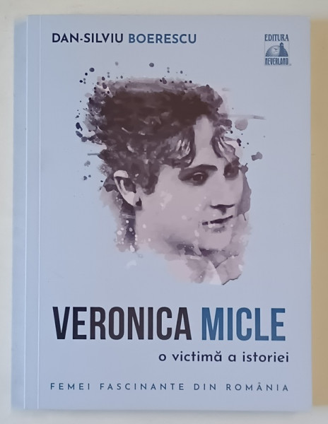 VERONICA MICLE , O VICTIMA A ISTORIEI de DAN - SILVIU BOERESCU , 2021