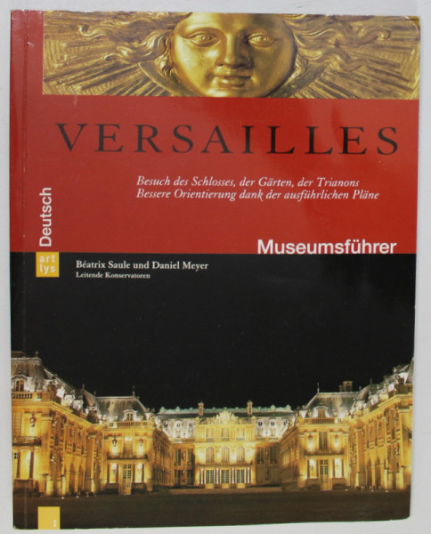 VERSAILLES , MUSEUMFUHRER ( GHIDUL MUZEULUI ) , von BEATRIX SAULE und DANIEL MEYER , 2001, TEXT IN LIMBA GERMANA