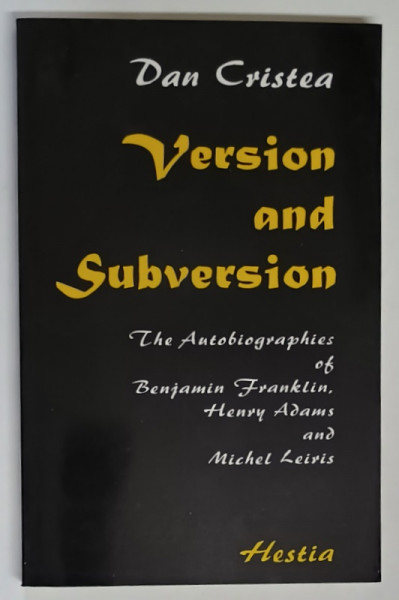 VERSION AND SUBVERSION , THE AUTOBIOGRAPHIES OF BENJAMIN FRANKLIN , HENRY ADAMS AND MICHEL LEIRIS by DAN CRISTEA , 1996 *DEDICATIE