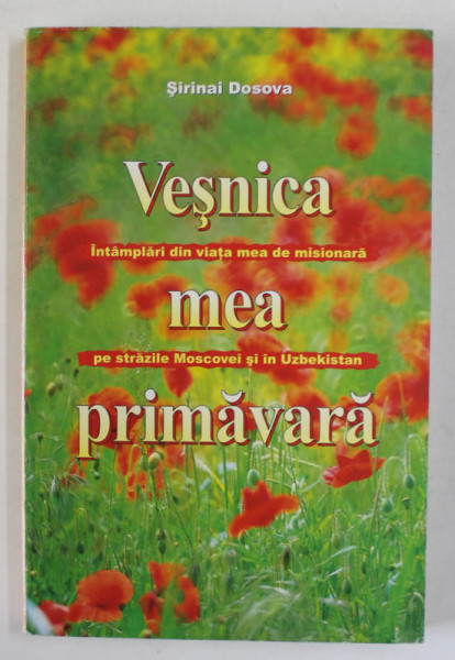 VESNICA MEA PRIMAVARA de SIRINAI DOSOVA , ...DIN VIATA MEA DE MISIONARA PE STRAZILE MOSCOVEI SI IN UZBEKISTAN , 2008