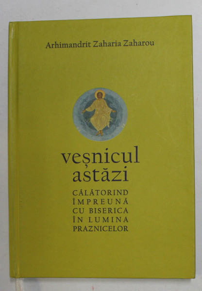 VESNICUL ASTAZI - CALATORIND IMPREUNA CU BISERICA IN LUMINA PRAZNICELOR de ARHIMANDRIT ZAHARIA ZAHAROU , 2018