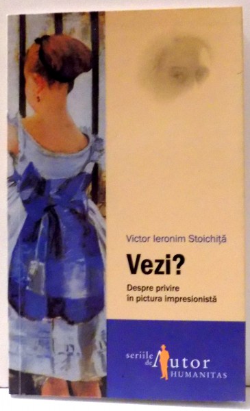 VEZI? DESPRE PRIVIRE IN PICTURA IMPRESIONISTA de VICTOR IERONIM STOICHITA , 2007