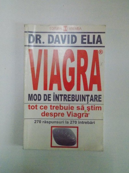 VIAGRA . MOD DE INTREBUNTARE . TOT CE TREBUIE SA STIM DESPRE VIAGRA , 270 RASPUNSURI LA 270 INTREBARI de DAVID ELIA , 1998