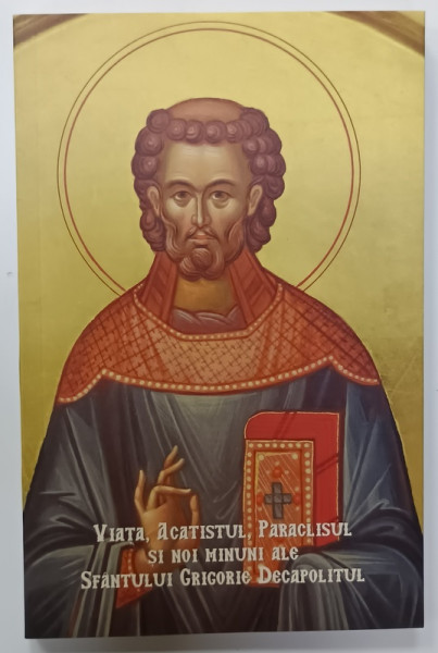 VIATA , ACATISTUL , PARACLISUL SI NOI MINUNI ALE SFANTULUI GRIGORIE DECAPOLITUL  , ANII '2000
