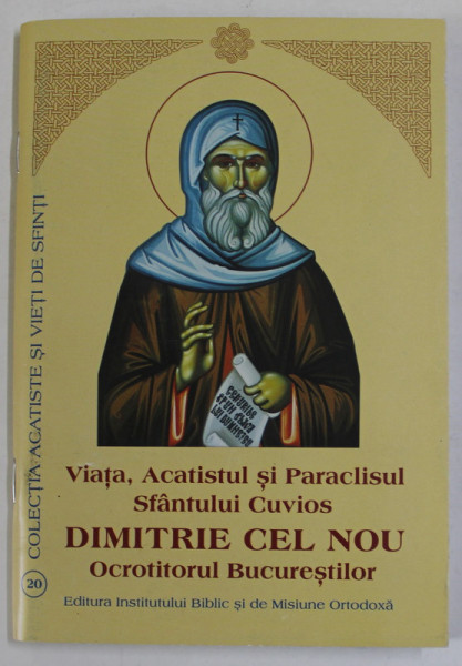 VIATA , ACATISTUL SI PARACLISUL SFANTULUI CUVIOS DIMITRIE CEL NOU , OCROTITORUL BUCURESTILOR , 2013