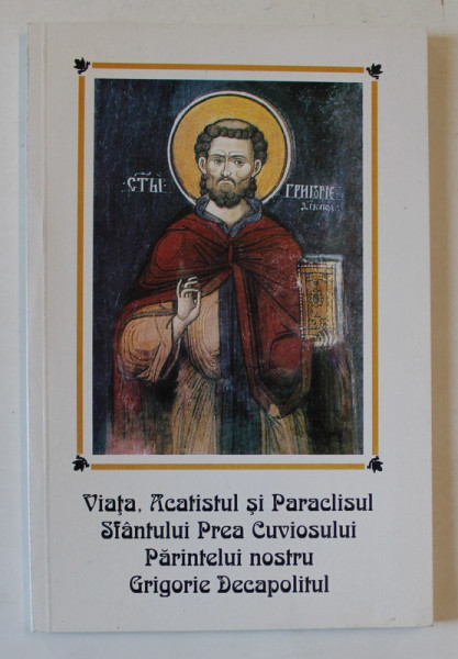 VIATA , ACATISTUL SI PARACLISUL SFANTULUI PREA CUVIOSULUI PARINTELUI NOSTRU GRIGORIE DECAPOLITUL , 2001