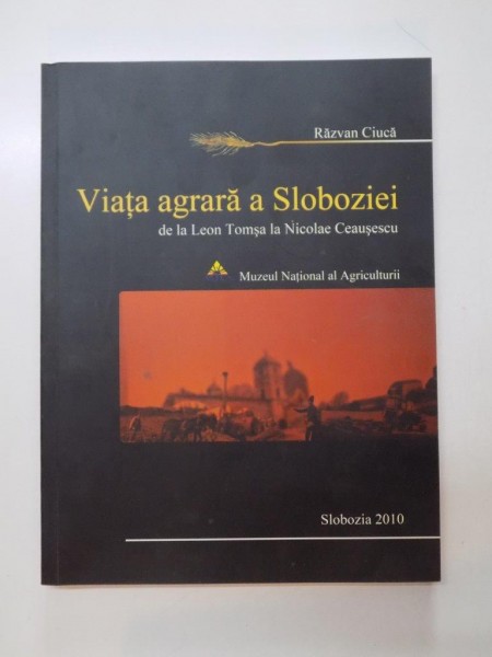 VIATA AGRARA A SLOBOZIEI DE LA LEON TOMSA LA NICOLAE CEAUSESCU , 2010