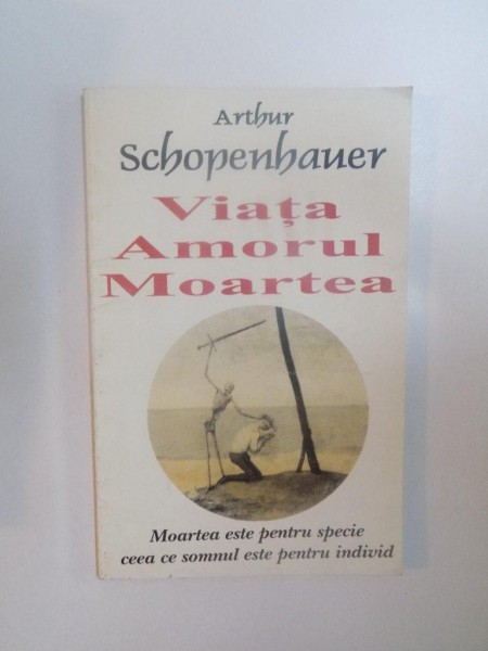 VIATA , AMORUL , MOARTEA de ARTHUR SCHOPENHAUER