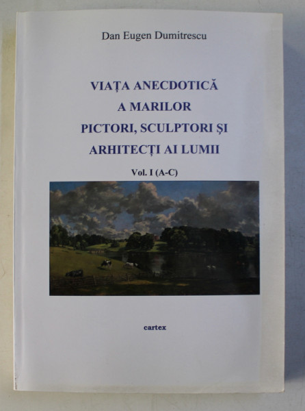 VIATA ANECDOTICA A MARILOR PICTORI, SCULPTORI SI ARHITECTI AI LUMII de DAN EUGEN DUMIRESCU 2014