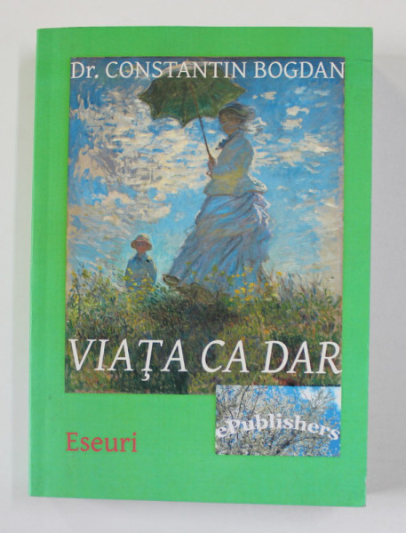 VIATA CA DAR de Dr. CONSTANTIN BOGDAN , ESEURI , 2015 , DEDICATIE *