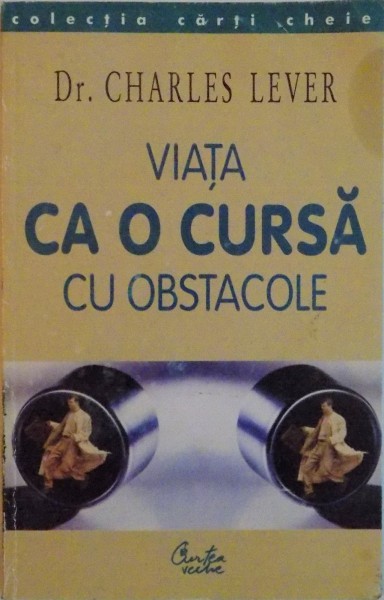 VIATA CA O CURSA CU OBSTACOLE . CE FACI ATUNCI CAND ABANDONUL NU ESTE O OPTIUNE ? , de CHARLES LEVER,  2004