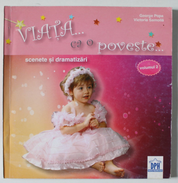 VIATA ..CA O POVESTE ..., SCENETE SI DRAMATIZARI de GEORGE POPA si VICTORIA SAMOILA  , VOLUMUL 2 , 2009