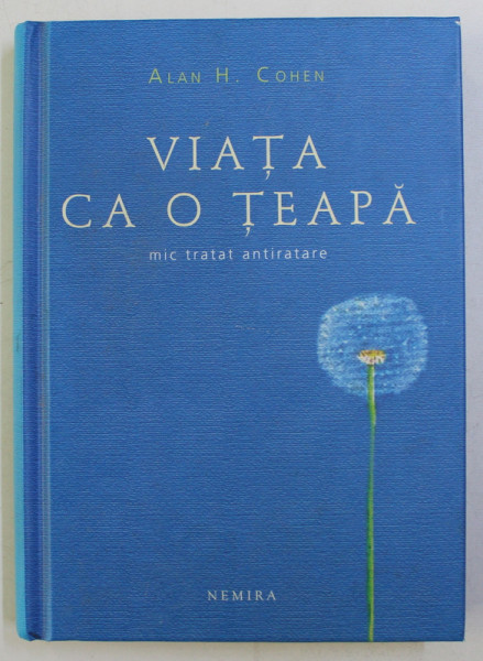 VIATA CA O TEAPA - MIC TRATAT ANTIRATARE de ALAN H. COHEN , 2011 , EDITIE CARTONATA