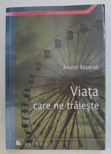VIATA CARE NE TRAIESTE de ANATOL BASARAB , 2009 * PREZINTA SUBLINIERI CU CREIONUL